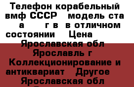 Телефон корабельный вмф СССР - модель ста1-2/а 1976 г.в. в отличном состоянии. › Цена ­ 5 400 - Ярославская обл., Ярославль г. Коллекционирование и антиквариат » Другое   . Ярославская обл.,Ярославль г.